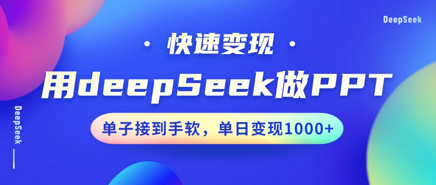 用DeepSeek做PPT，快速变现，单子接到手软，单日变现1000+祝创空间-网创项目资源站-副业项目-创业项目-搞钱项目祝创空间