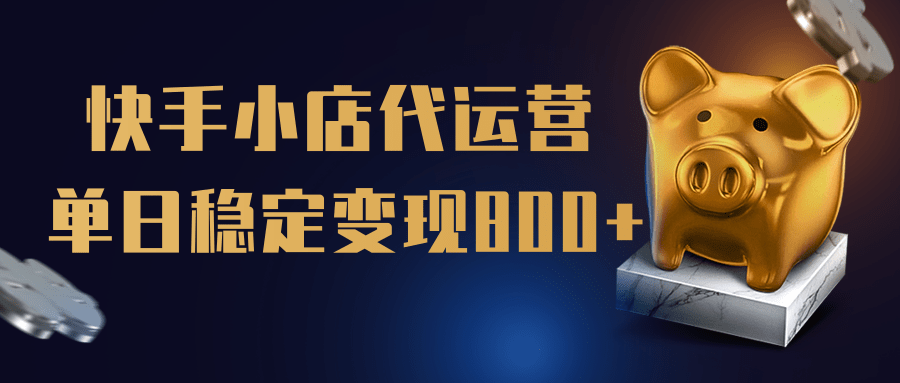【快手小店代运营】限时托管计划，全程喂饭，单日稳定变现800＋祝创空间-网创项目资源站-副业项目-创业项目-搞钱项目祝创空间