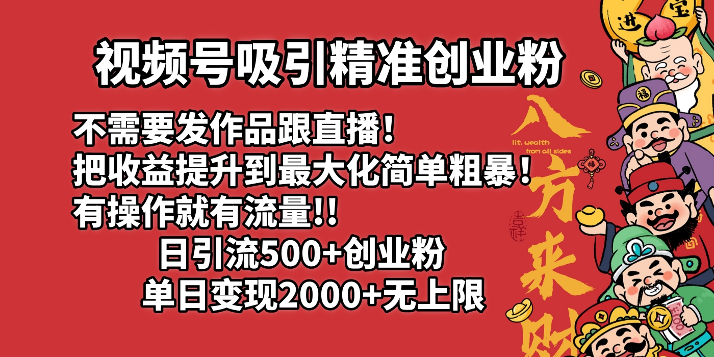 视频号吸引精准创业粉!不需要发作品跟直播！把收益提升到最大化，简单粗暴！有操作就有流量！日引500+创业粉，单日变现2000+无上限祝创空间-网创项目资源站-副业项目-创业项目-搞钱项目祝创空间