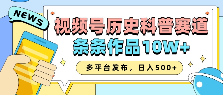2025视频号历史科普赛道，AI一键生成，条条作品10W+，多平台发布，收益翻倍祝创空间-网创项目资源站-副业项目-创业项目-搞钱项目祝创空间