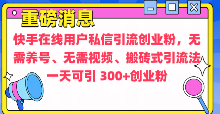 通过给快手在线用户私信引流创业粉，无需养号、无需视频、搬砖式引流法，一天可引300+创业粉祝创空间-网创项目资源站-副业项目-创业项目-搞钱项目祝创空间