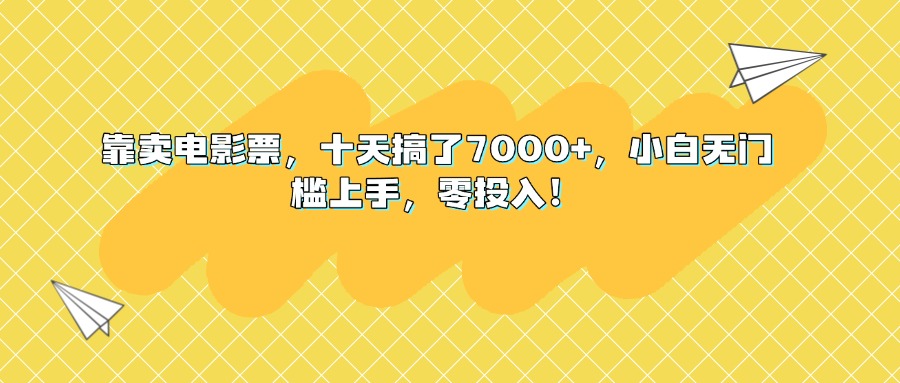 靠卖电影票，十天搞了7000+，小白无门槛上手，零投入！祝创空间-网创项目资源站-副业项目-创业项目-搞钱项目祝创空间