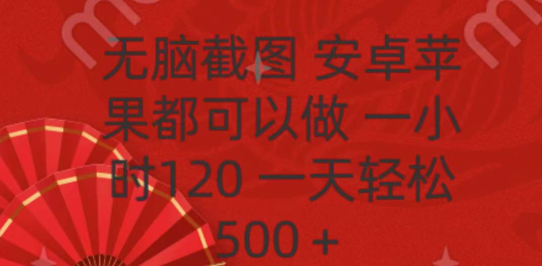 无脑截图,安卓苹果都可以做,一小时120,一天轻松500+祝创空间-网创项目资源站-副业项目-创业项目-搞钱项目祝创空间