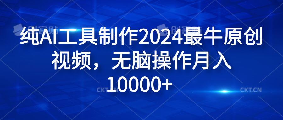 图片[1]祝创空间-网创项目资源站-副业项目-创业项目-搞钱项目纯AI工具制作2024最牛原创视频，无脑操作月入10000+祝创空间-网创项目资源站-副业项目-创业项目-搞钱项目祝创空间