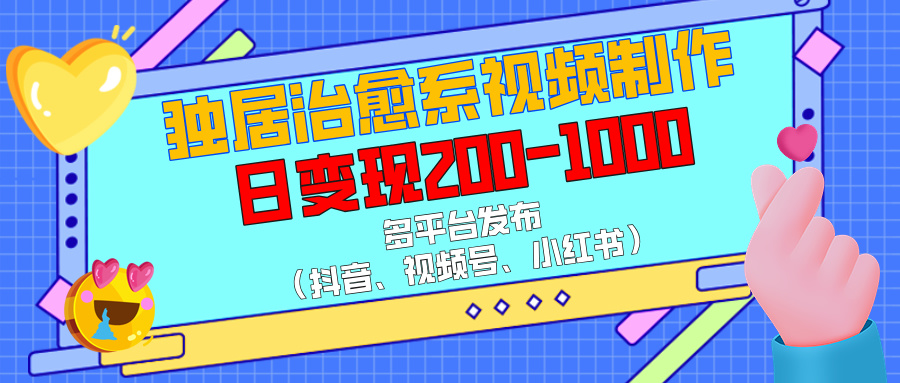 独居治愈系视频制作，多平台发布（抖音、视频号、小红书），日变现200-1000祝创空间-网创项目资源站-副业项目-创业项目-搞钱项目祝创空间