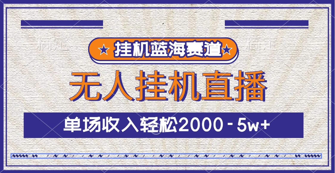 挂机蓝海赛道，无人挂机直播，单场收入轻松2000-5w+祝创空间-网创项目资源站-副业项目-创业项目-搞钱项目祝创空间