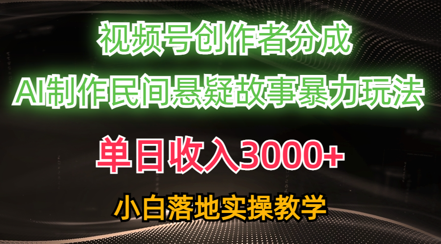 单日收入3000+，视频号创作者分成，AI创作民间悬疑故事，条条爆流量，小白也能轻松上手祝创空间-网创项目资源站-副业项目-创业项目-搞钱项目祝创空间