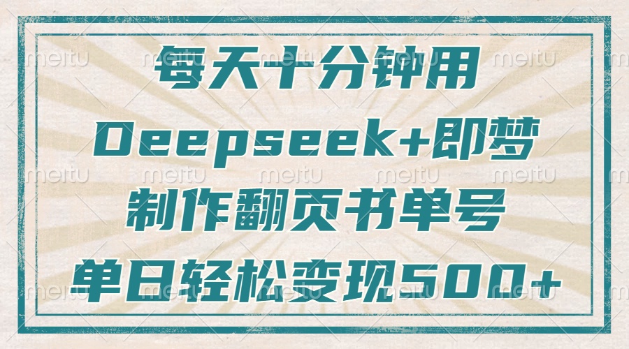 每天十分钟，用Deepseek+即梦，制作翻页书单号，疯狂涨粉，单日变现500+祝创空间-网创项目资源站-副业项目-创业项目-搞钱项目祝创空间