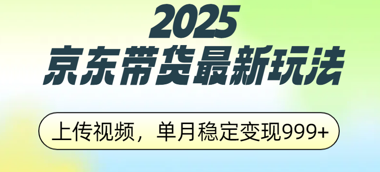 2025京东带货最新玩法，上传视频，单月稳定变现999+祝创空间-网创项目资源站-副业项目-创业项目-搞钱项目祝创空间
