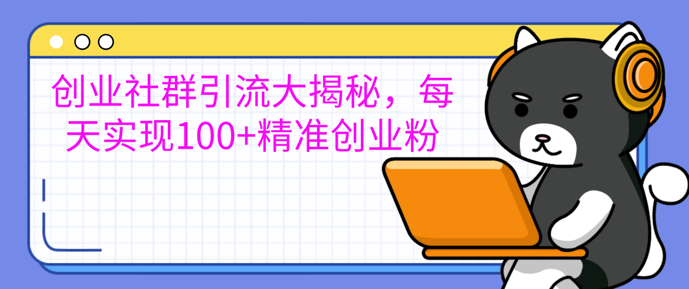 图片[1]祝创空间-网创项目资源站-副业项目-创业项目-搞钱项目创业社群引流大揭秘，每天实现100+精准创业粉祝创空间-网创项目资源站-副业项目-创业项目-搞钱项目祝创空间