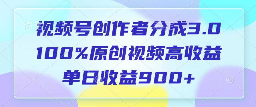 视频号创作者分成3.0，100%原创视频高收益，单日收益900+祝创空间-网创项目资源站-副业项目-创业项目-搞钱项目祝创空间