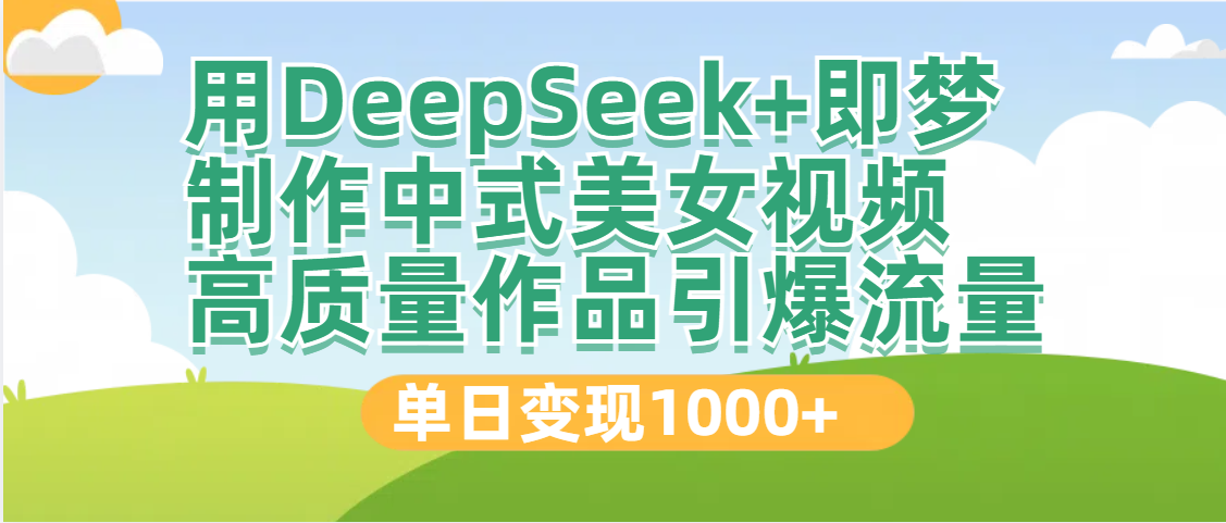 DeepSeek+即梦制作中式美女视频，高质量作品引爆流量，单日变现1000+祝创空间-网创项目资源站-副业项目-创业项目-搞钱项目祝创空间