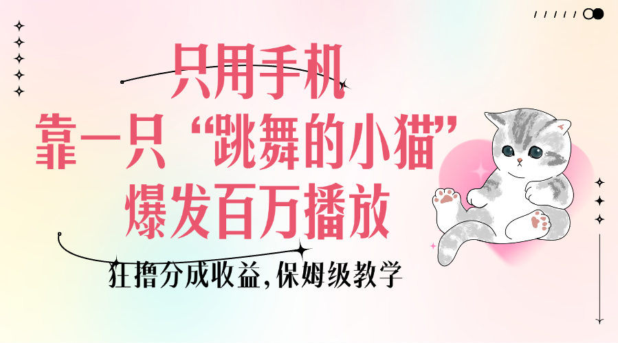 只用手机靠一只“跳舞的小猫”爆发百万播放，狂撸分成收益，保姆级教学祝创空间-网创项目资源站-副业项目-创业项目-搞钱项目祝创空间