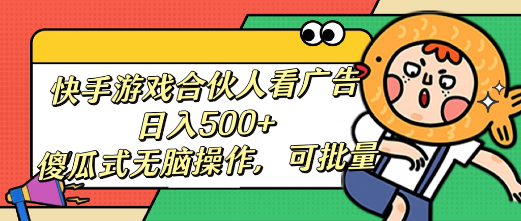 快手游戏合伙人看广告，日入500+ 傻瓜式无脑操作，可批量祝创空间-网创项目资源站-副业项目-创业项目-搞钱项目祝创空间