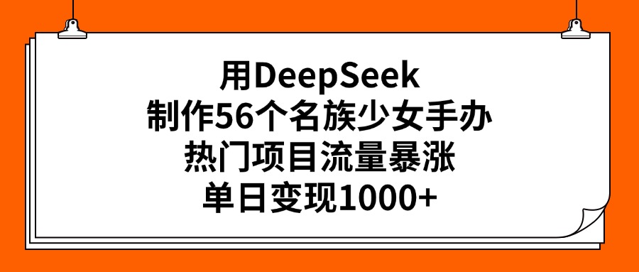 用DeepSeek制作56个名族少女手办，热门项目流量暴涨，单日变现1000+祝创空间-网创项目资源站-副业项目-创业项目-搞钱项目祝创空间