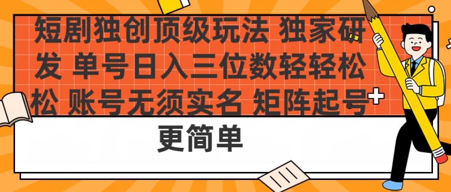 短剧独创顶级玩法 独家研发 单号日入三位数轻轻松松 账号无需实名 矩阵起号更简单祝创空间-网创项目资源站-副业项目-创业项目-搞钱项目祝创空间