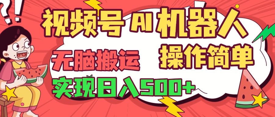 视频号AI机器人，无脑操作操作简单轻松实现日入500+祝创空间-网创项目资源站-副业项目-创业项目-搞钱项目祝创空间