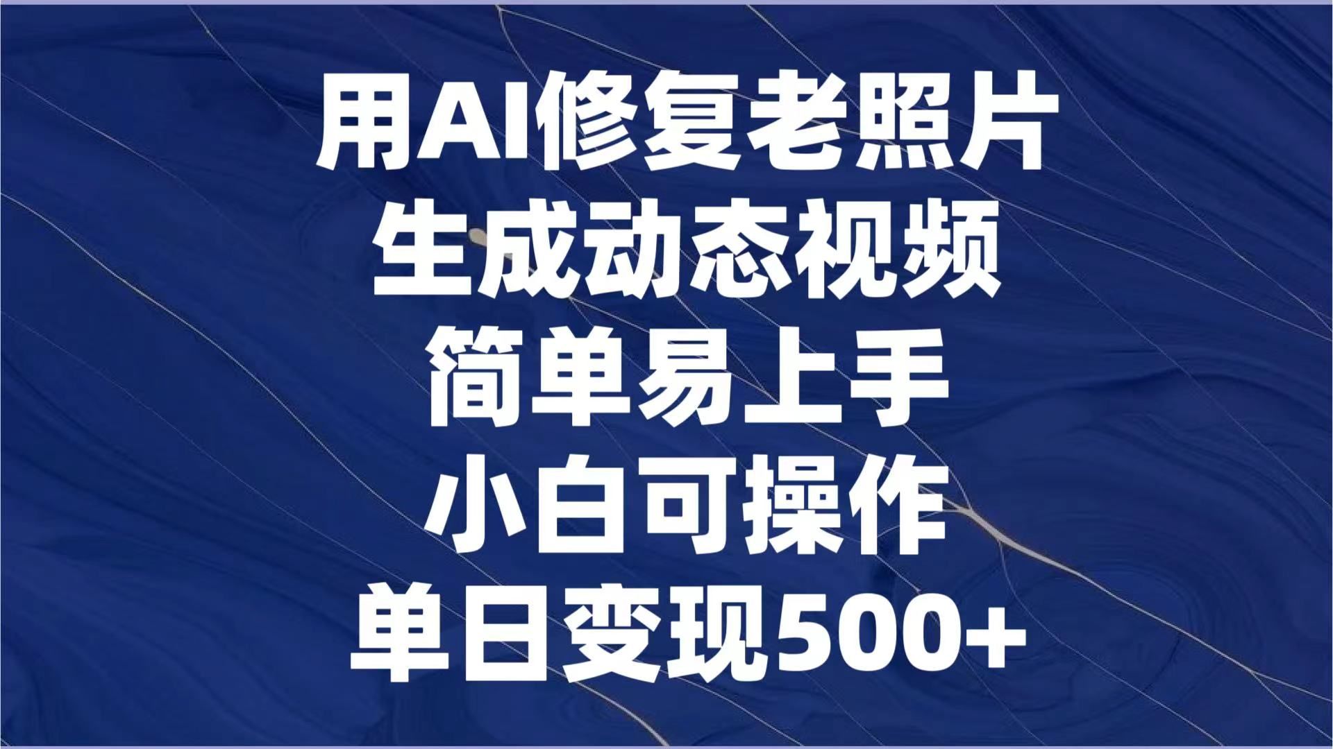 图片[1]祝创空间-网创项目资源站-副业项目-创业项目-搞钱项目用AI修复老照片，生成动态视频，简单易上手，小白可操作，单日变现500+祝创空间-网创项目资源站-副业项目-创业项目-搞钱项目祝创空间