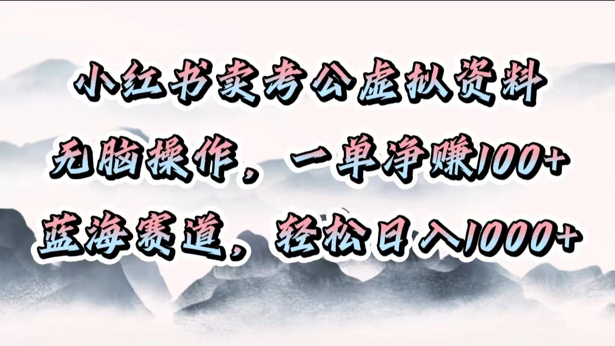 小红书卖考公虚拟资料，无脑操作，一单净赚100+，蓝海赛道，轻松日入1000+祝创空间-网创项目资源站-副业项目-创业项目-搞钱项目祝创空间
