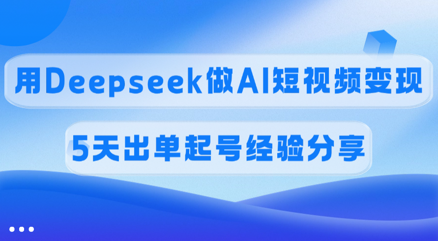 佣金45%，用Deepseek做AI短视频变现，5天出单起号经验分享祝创空间-网创项目资源站-副业项目-创业项目-搞钱项目祝创空间