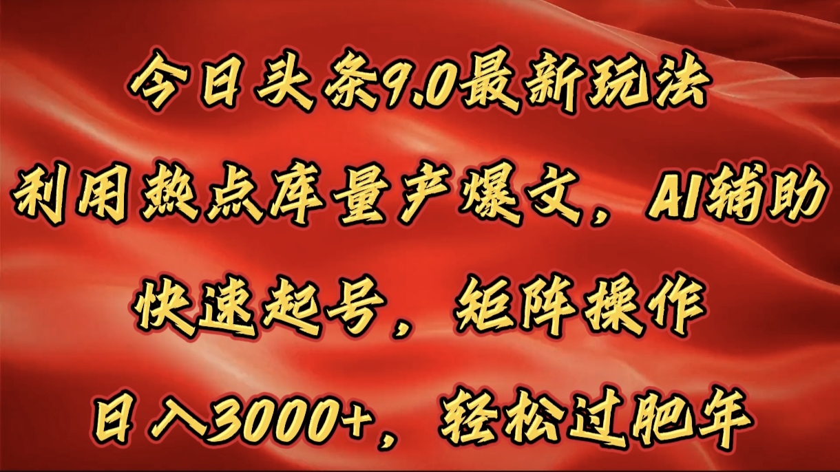 今日头条9.0最新玩法，利用热点库量产爆文，AI辅助，快速起号，矩阵操作，日入3000+，轻松过肥年祝创空间-网创项目资源站-副业项目-创业项目-搞钱项目祝创空间