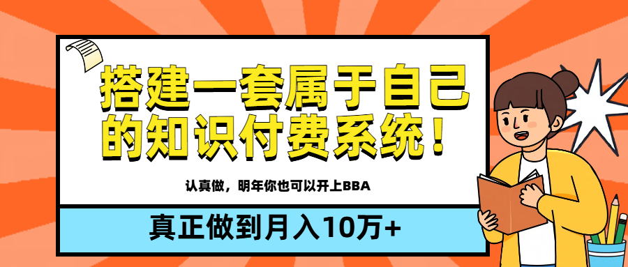 【全新蓝海】搭建一套属于自己的知识付费系统,做到真正的月入10万+祝创空间-网创项目资源站-副业项目-创业项目-搞钱项目祝创空间