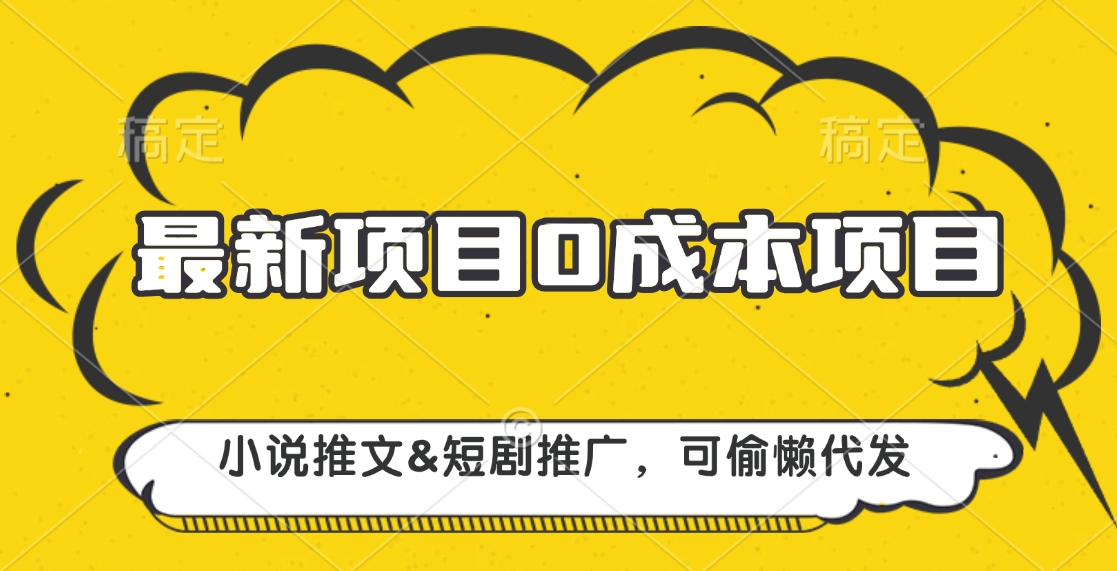 最新项目 0成本项目，小说推文&短剧推广，可偷懒代发祝创空间-网创项目资源站-副业项目-创业项目-搞钱项目祝创空间