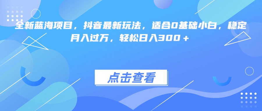 全新蓝海项目，抖音最新玩法，适合0基础小白，稳定月入过万，轻松日入300＋祝创空间-网创项目资源站-副业项目-创业项目-搞钱项目祝创空间