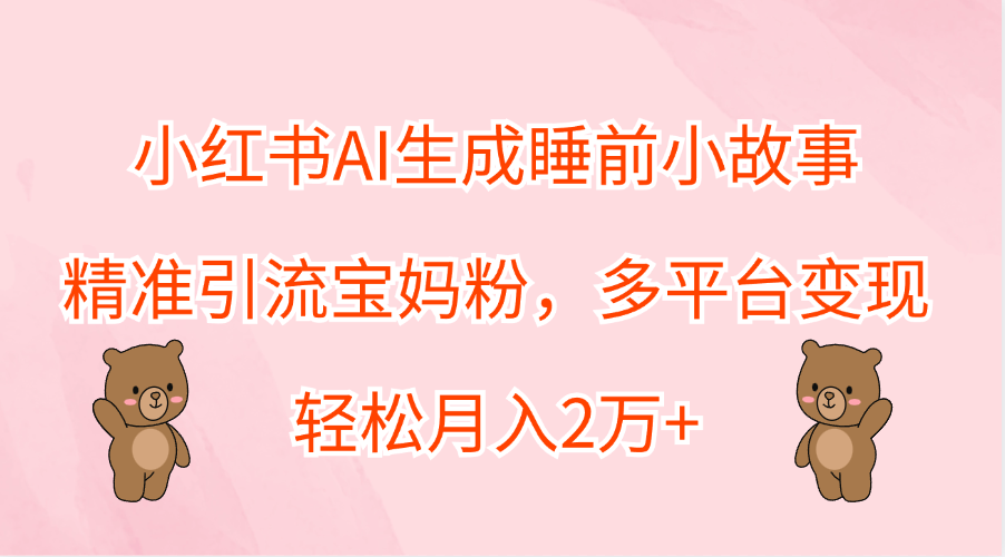 图片[1]祝创空间-网创项目资源站-副业项目-创业项目-搞钱项目小红书AI生成睡前小故事，精准引流宝妈粉，轻松月入2万+，多平台变现祝创空间-网创项目资源站-副业项目-创业项目-搞钱项目祝创空间
