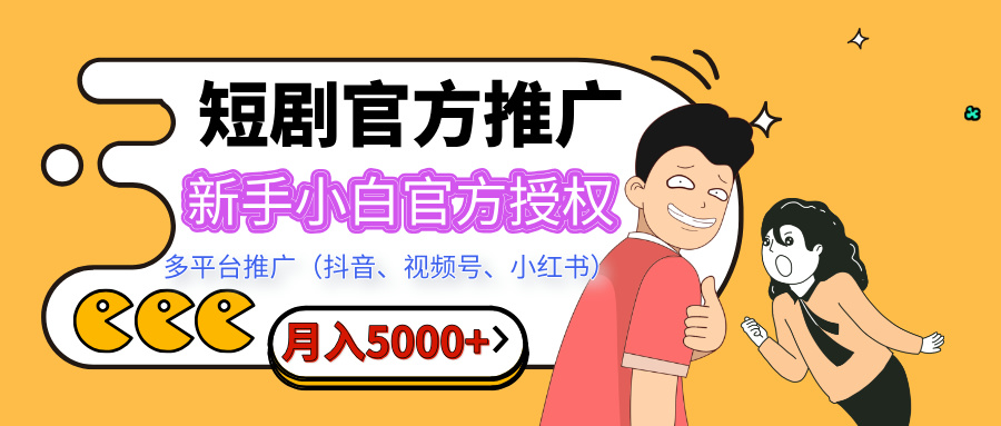 短剧推广，月入5000+，新手小白，官方投权多平台推广(抖音、视频号、小红书)祝创空间-网创项目资源站-副业项目-创业项目-搞钱项目祝创空间