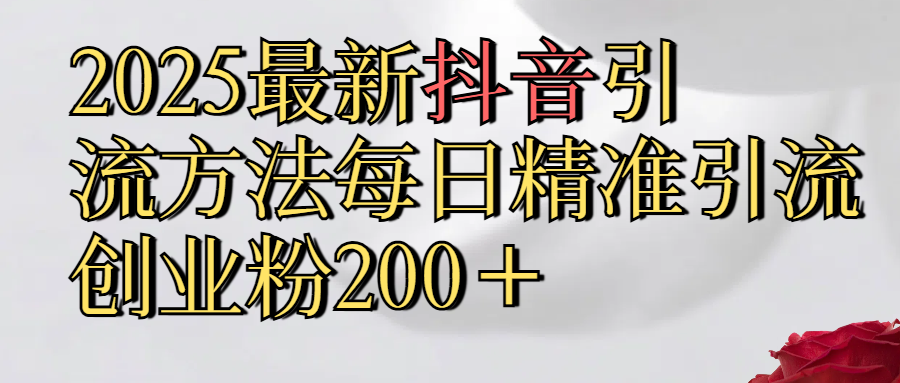 真实免费分享2025最新,抖音引流,方法每日精准引流创业粉300＋祝创空间-网创项目资源站-副业项目-创业项目-搞钱项目祝创空间