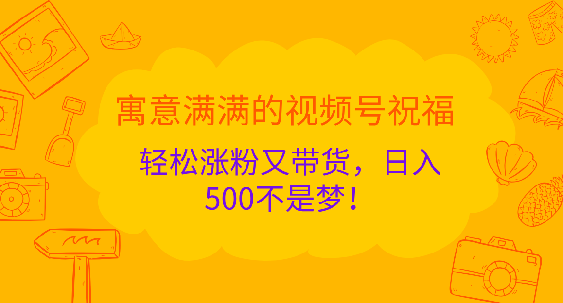 图片[1]祝创空间-网创项目资源站-副业项目-创业项目-搞钱项目寓意满满的 视频号祝福，轻松涨粉又带货，日入500不是梦！祝创空间-网创项目资源站-副业项目-创业项目-搞钱项目祝创空间
