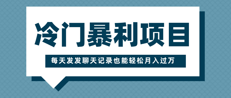 冷门暴利项目，一部手机即可操作，每天发发聊天记录也能轻松月入过万祝创空间-网创项目资源站-副业项目-创业项目-搞钱项目祝创空间