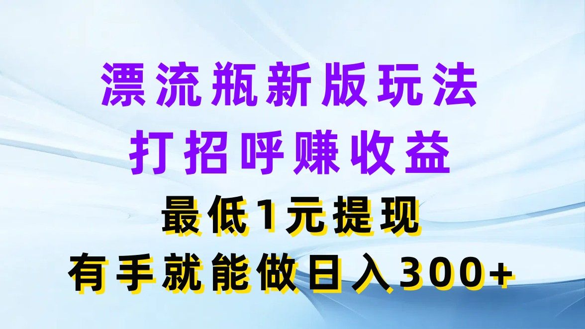 图片[1]祝创空间-网创项目资源站-副业项目-创业项目-搞钱项目漂流瓶新版玩法，打招呼赚收益，最低1元提现，有手就能做日入300+祝创空间-网创项目资源站-副业项目-创业项目-搞钱项目祝创空间