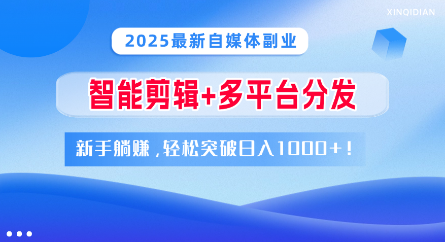 2025最新自媒体副业！智能剪辑+多平台分发，新手躺赚，轻松突破日入1000+！祝创空间-网创项目资源站-副业项目-创业项目-搞钱项目祝创空间
