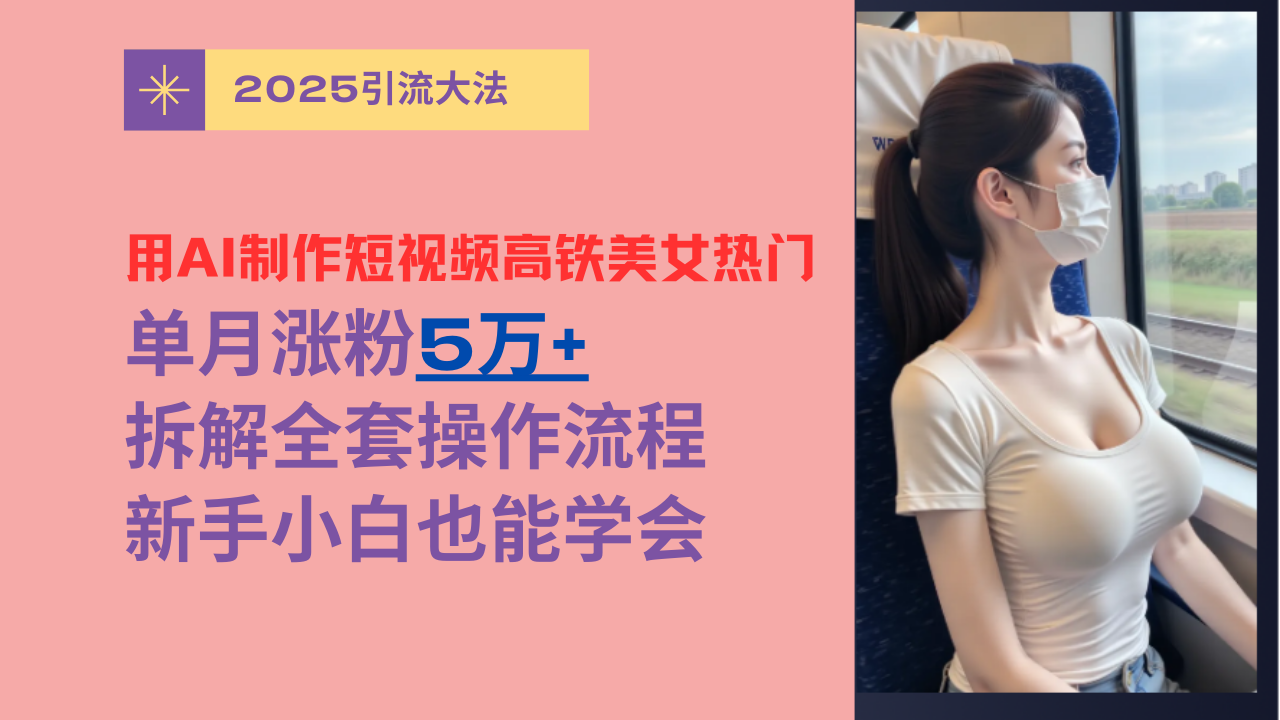 用AI制作短视频高铁美女热门玩法，单月涨粉5万+，拆解全套操作流程，新手小白也能学会祝创空间-网创项目资源站-副业项目-创业项目-搞钱项目祝创空间