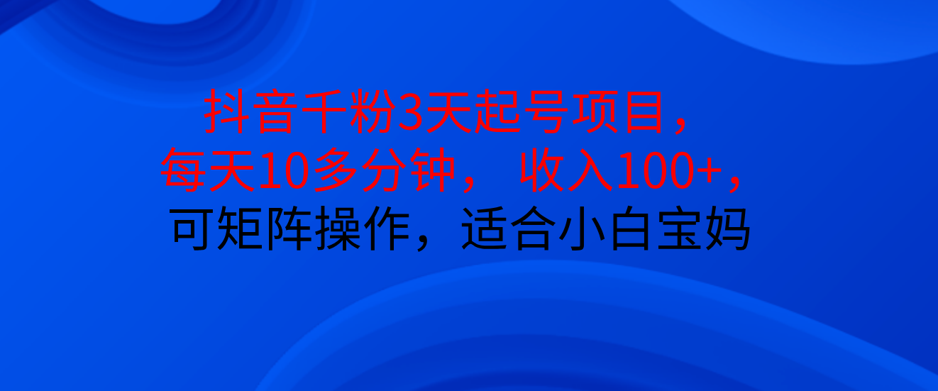 抖音千粉3天起号项目， 每天10多分钟， 收入100+，可矩阵操作，适合小白宝妈祝创空间-网创项目资源站-副业项目-创业项目-搞钱项目祝创空间