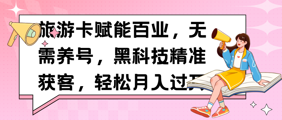 旅游卡赋能百业，无需养号，黑科技精准获客，轻松月入过万祝创空间-网创项目资源站-副业项目-创业项目-搞钱项目祝创空间