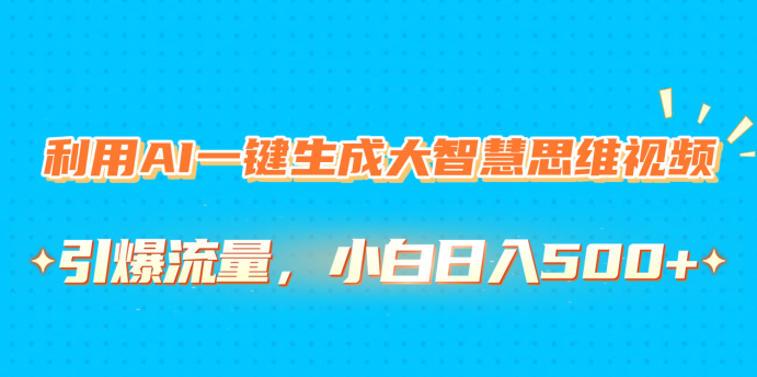 利用AI一键生成大智慧思维视频，引爆流量，小白日入500+祝创空间-网创项目资源站-副业项目-创业项目-搞钱项目祝创空间