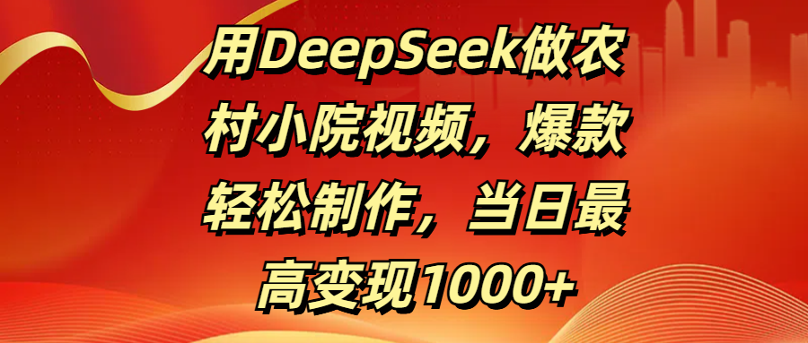 用DeepSeek做农村小院视频，爆款轻松制作，当日最高变现1000+祝创空间-网创项目资源站-副业项目-创业项目-搞钱项目祝创空间
