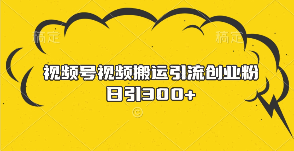视频号视频搬运引流创业粉，日引300+祝创空间-网创项目资源站-副业项目-创业项目-搞钱项目祝创空间