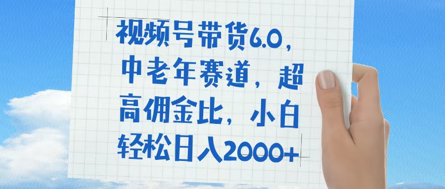视频号带货6.0，中老年赛道，普通人也能轻松日入1500+，超高佣金比祝创空间-网创项目资源站-副业项目-创业项目-搞钱项目祝创空间