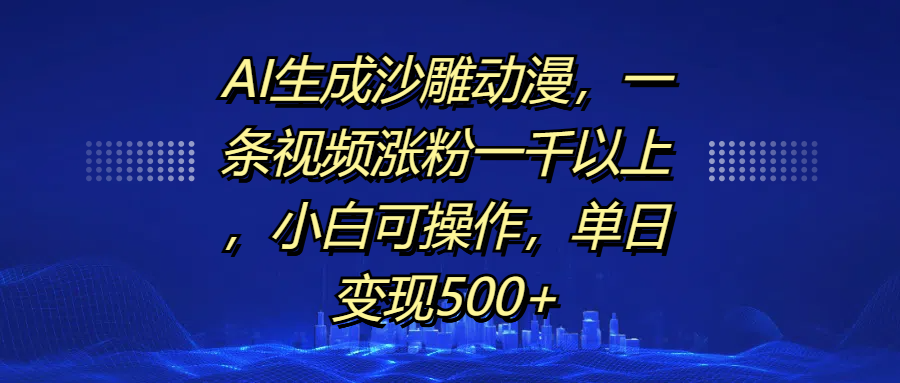 AI生成沙雕动漫，一条视频涨粉一千以上，单日变现500+，小白可操作祝创空间-网创项目资源站-副业项目-创业项目-搞钱项目祝创空间