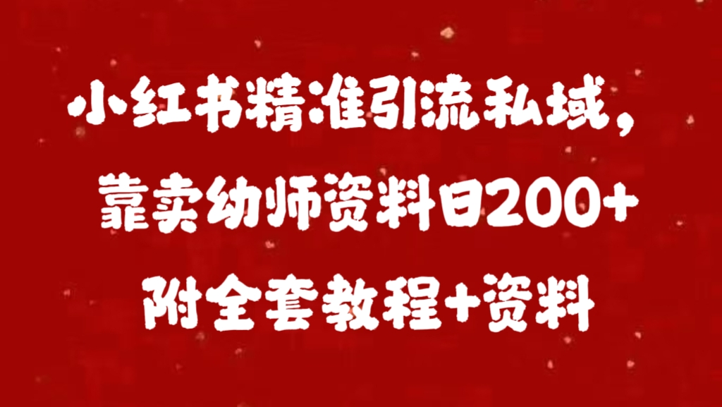 小红书精准引流私域，靠卖幼师资料日200+附全套资料祝创空间-网创项目资源站-副业项目-创业项目-搞钱项目祝创空间