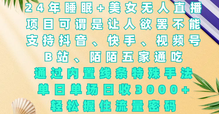 24年睡眠+美女无人直播，项目可谓是让人欲罢不能，支持抖音、快手、视频号、B站、陌陌五家通吃，通过内置线条特殊手法，单场日收3000+，轻松握住流量密码祝创空间-网创项目资源站-副业项目-创业项目-搞钱项目祝创空间