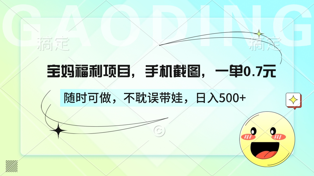 宝妈福利项目，手机截图，一单0.7元，随时可做，不耽误带娃，日入500+祝创空间-网创项目资源站-副业项目-创业项目-搞钱项目祝创空间