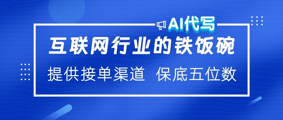 互联网行业的铁饭碗  AI代写 提供接单渠道 保底五位数祝创空间-网创项目资源站-副业项目-创业项目-搞钱项目祝创空间