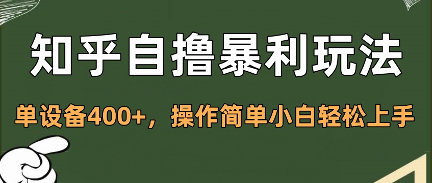 知乎自撸暴利玩法，单设备400+，操作简单小白轻松上手祝创空间-网创项目资源站-副业项目-创业项目-搞钱项目祝创空间