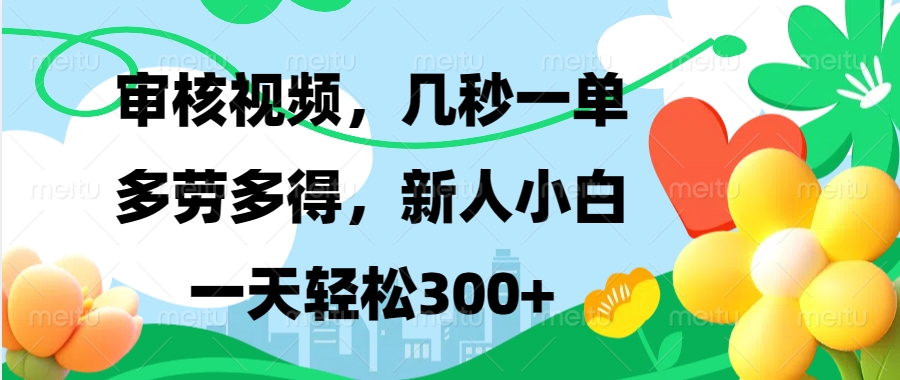 审核视频，几秒一单，多劳多得，新人小白一天轻松300+祝创空间-网创项目资源站-副业项目-创业项目-搞钱项目祝创空间