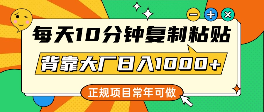 每天10分钟，复制粘贴，背靠大厂日入1000+，正规项目，常年可做祝创空间-网创项目资源站-副业项目-创业项目-搞钱项目祝创空间